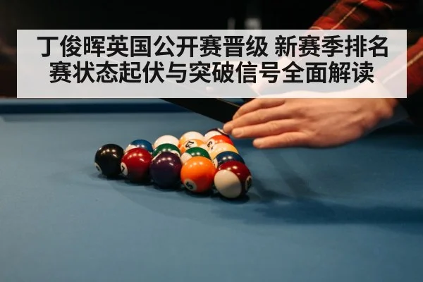 丁俊晖英国公开赛晋级 新赛季排名赛状态起伏与突破信号全面解读
